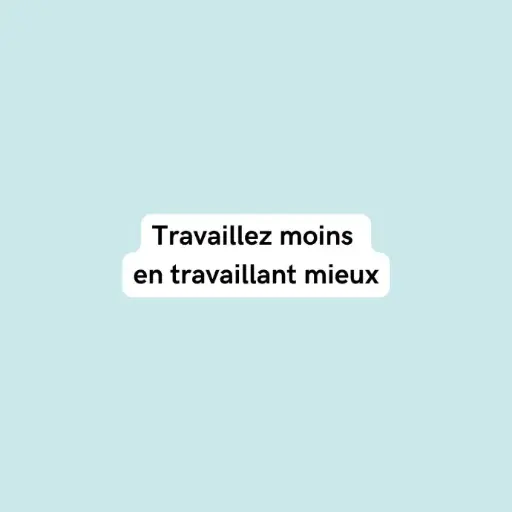 Travailler moins en travaillant mieux